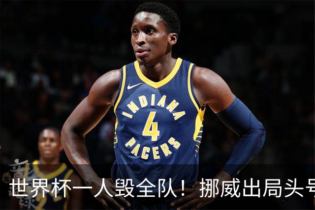 世界杯一人毁全队！挪威出局头号罪人！愚蠢操作坑惨哈兰德