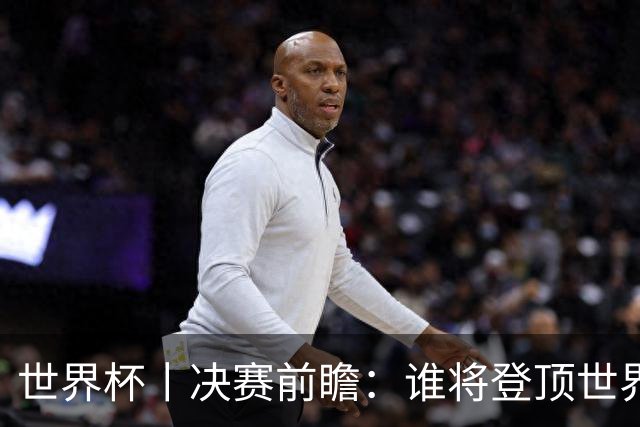 世界杯丨决赛前瞻：谁将登顶世界之巅？