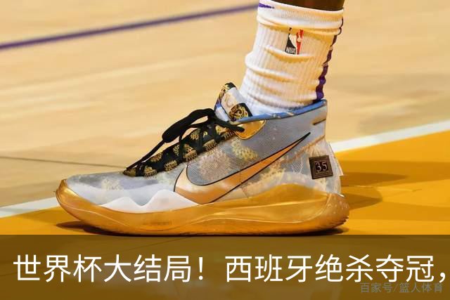 世界杯大结局！西班牙绝杀夺冠，二度封王，阿根廷难破64年魔咒