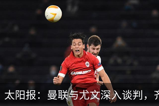 太阳报：曼联与尤文深入谈判，齐尔克泽租借+三千万镑买断