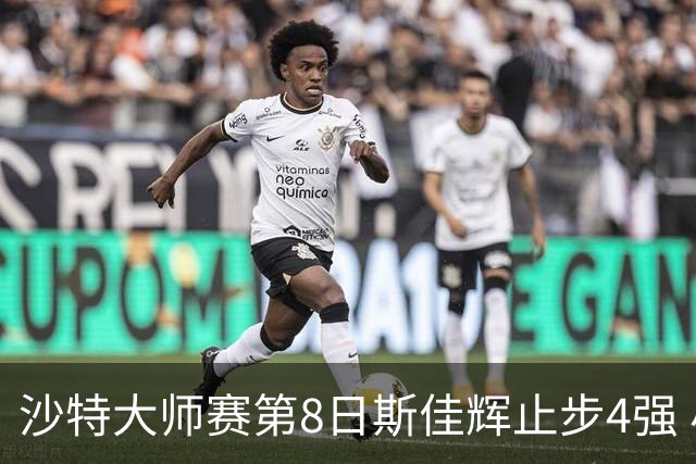 沙特大师赛第8日斯佳辉止步4强 小特马叔将争冠