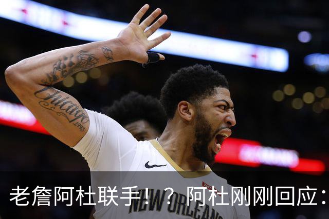 老詹阿杜联手！？阿杜刚刚回应：刺激啊！