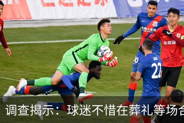 调查揭示：球迷不惜在葬礼等场合关注比赛