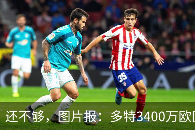 还不够，图片报：多特3400万欧固定费用+600万欧奖金报价马拉
