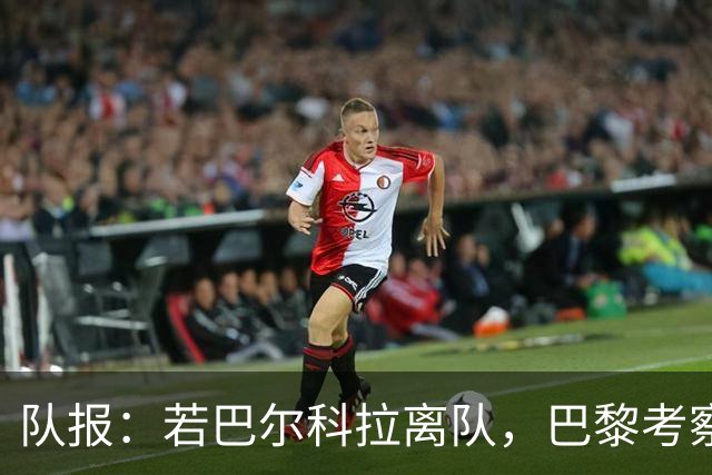 队报：若巴尔科拉离队，巴黎考察对象包括巴萨前锋费兰及其他人