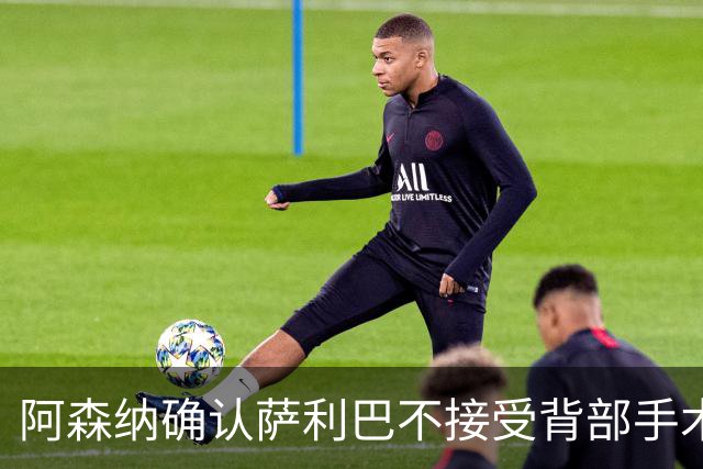 阿森纳确认萨利巴不接受背部手术，预计“长期缺阵”