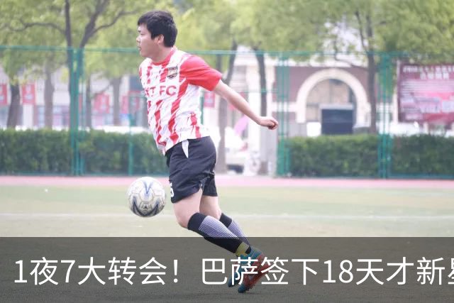 1夜7大转会！巴萨签下18天才新星比西武，老佛爷亲手否决罗德里！