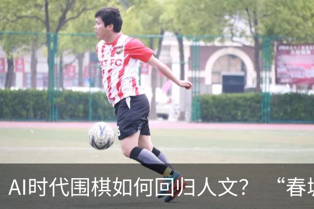 AI时代围棋如何回归人文？ “春城弈汇”探索新模式