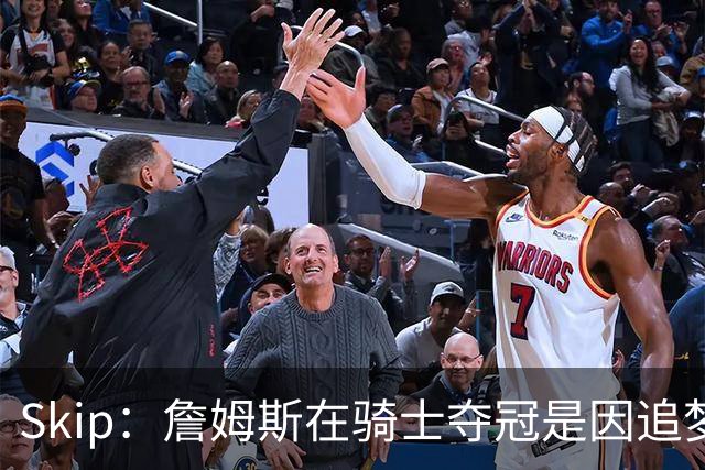 Skip：詹姆斯在骑士夺冠是因追梦失去理智&欧文抢七大心脏进球